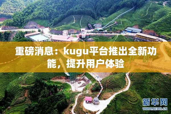 重磅消息：kugu平台推出全新功能，提升用户体验