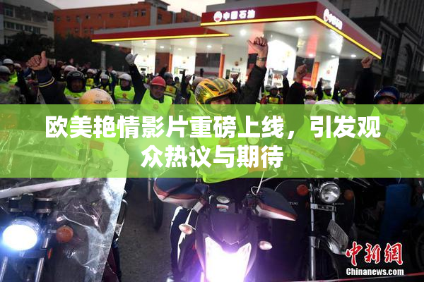 欧美艳情影片重磅上线，引发观众热议与期待