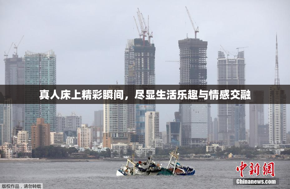 真人床上精彩瞬间，尽显生活乐趣与情感交融