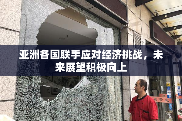 亚洲各国联手应对经济挑战，未来展望积极向上