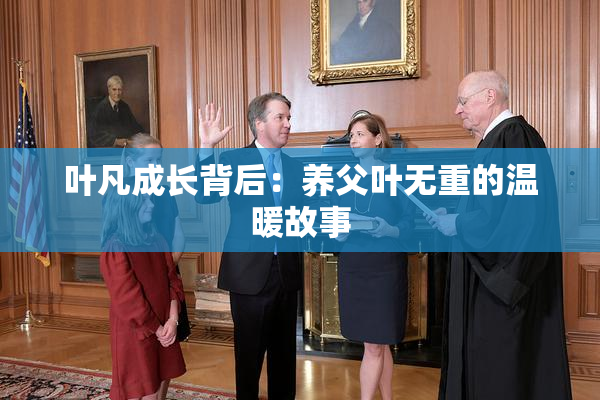 叶凡成长背后：养父叶无重的温暖故事