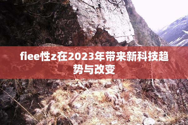 fiee性z在2023年带来新科技趋势与改变