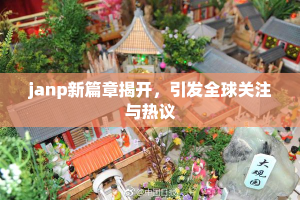 janp新篇章揭开，引发全球关注与热议