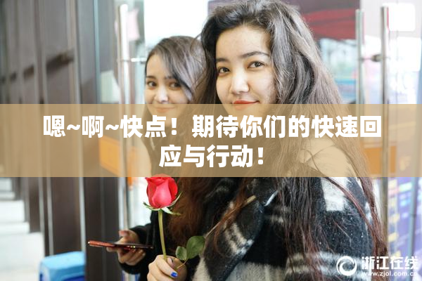 嗯~啊~快点！期待你们的快速回应与行动！