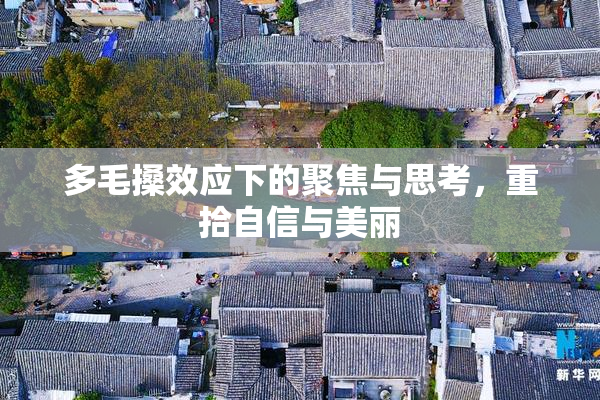 多毛搡效应下的聚焦与思考，重拾自信与美丽