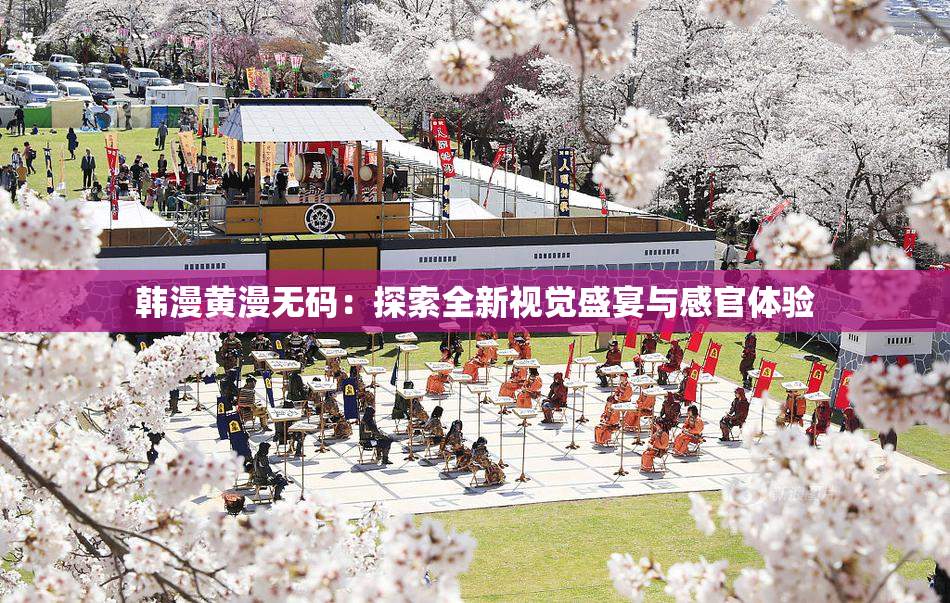 韩漫黄漫无码：探索全新视觉盛宴与感官体验