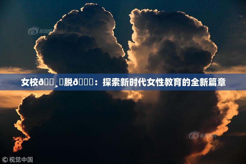 女校🌸‌脱👙：探索新时代女性教育的全新篇章