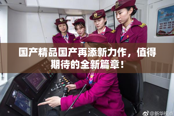 国产精品国产再添新力作，值得期待的全新篇章！