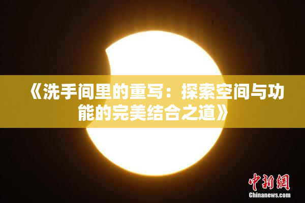 《洗手间里的重写：探索空间与功能的完美结合之道》