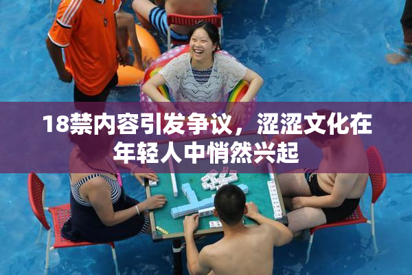 18禁内容引发争议，涩涩文化在年轻人中悄然兴起