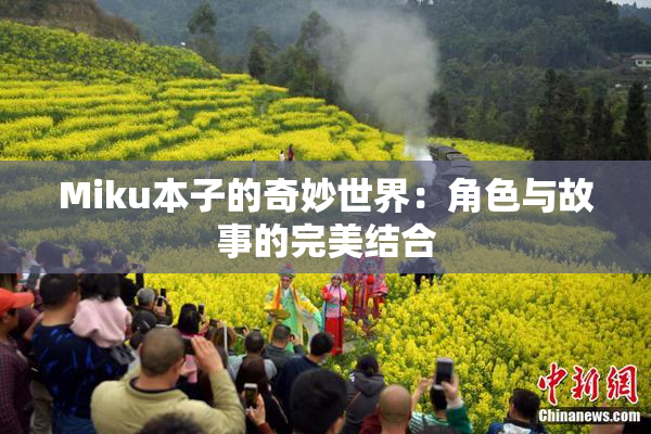 Miku本子的奇妙世界：角色与故事的完美结合