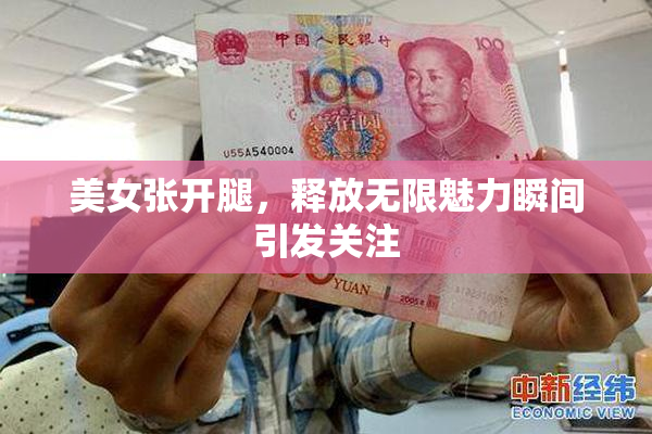 美女张开腿，释放无限魅力瞬间引发关注