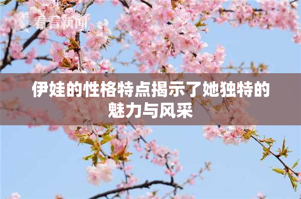 伊娃的性格特点揭示了她独特的魅力与风采