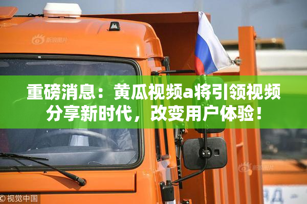 重磅消息：黄瓜视频a将引领视频分享新时代，改变用户体验！