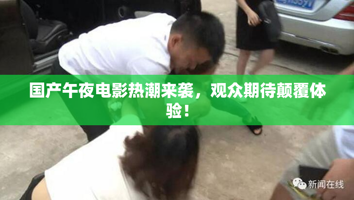 国产午夜电影热潮来袭，观众期待颠覆体验！