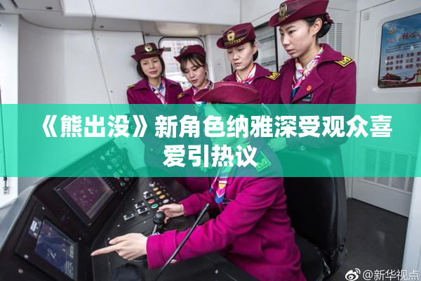 《熊出没》新角色纳雅深受观众喜爱引热议