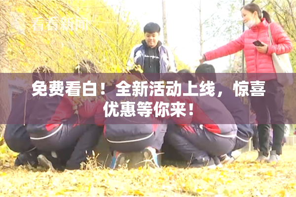 免费看白！全新活动上线，惊喜优惠等你来！