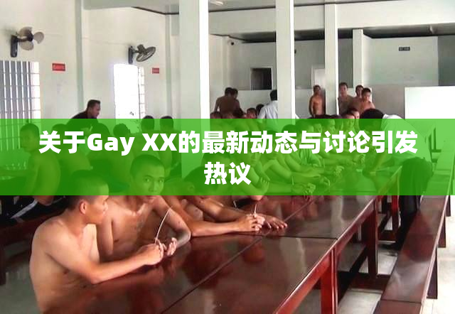 关于Gay XX的最新动态与讨论引发热议