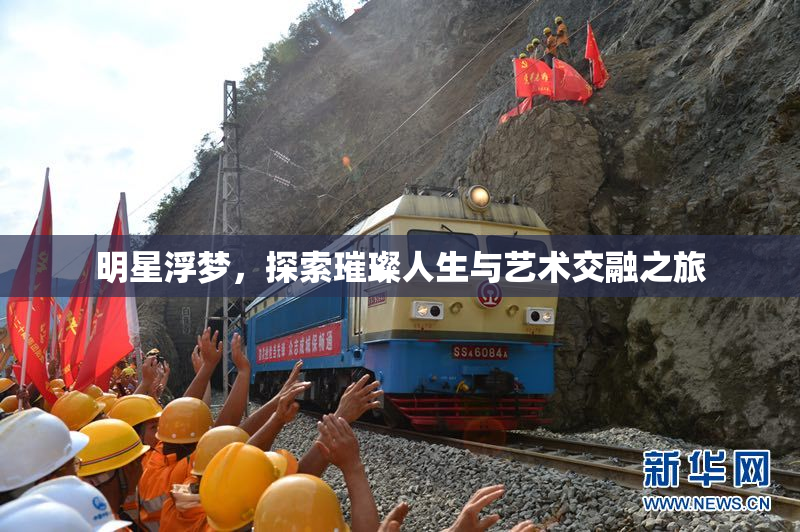 明星浮梦，探索璀璨人生与艺术交融之旅