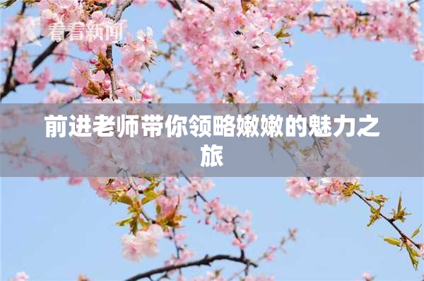 前进老师带你领略嫩嫩的魅力之旅