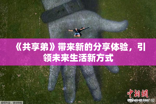 《共享弟》带来新的分享体验，引领未来生活新方式