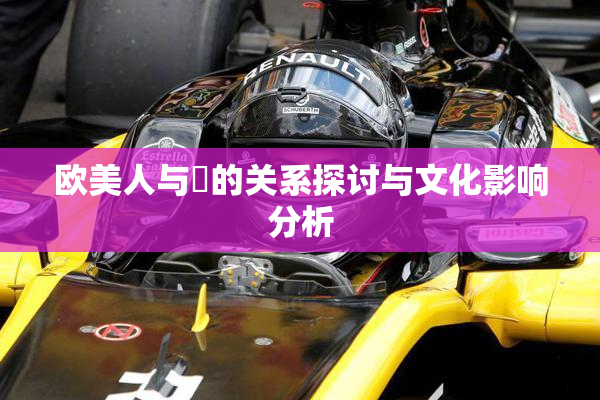 欧美人与嘼的关系探讨与文化影响分析