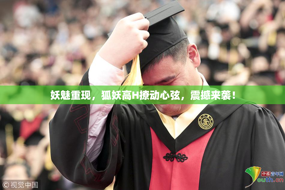 妖魅重现，狐妖高H撩动心弦，震撼来袭！