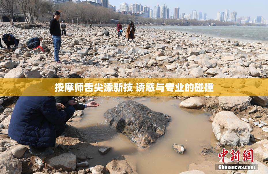按摩师舌尖添新技 诱惑与专业的碰撞