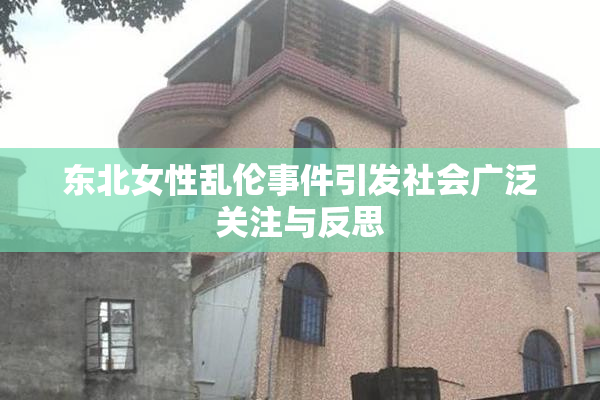 东北女性乱伦事件引发社会广泛关注与反思