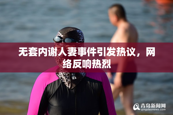 无套内谢人妻事件引发热议，网络反响热烈