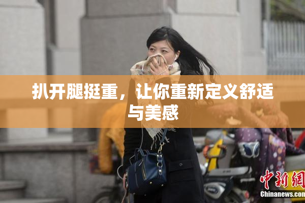 扒开腿挺重，让你重新定义舒适与美感