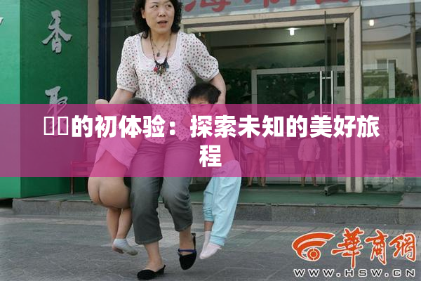妺妺的初体验：探索未知的美好旅程