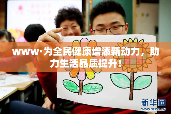 www·为全民健康增添新动力，助力生活品质提升！