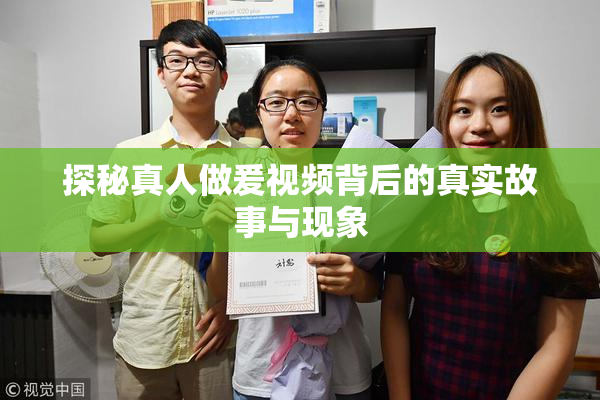 探秘真人做爰视频背后的真实故事与现象