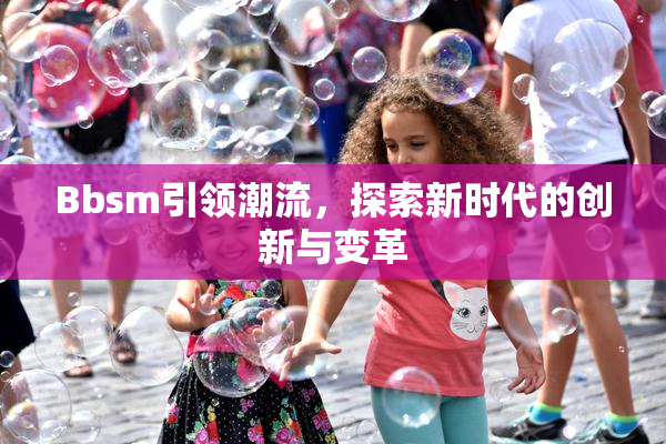 Bbsm引领潮流，探索新时代的创新与变革