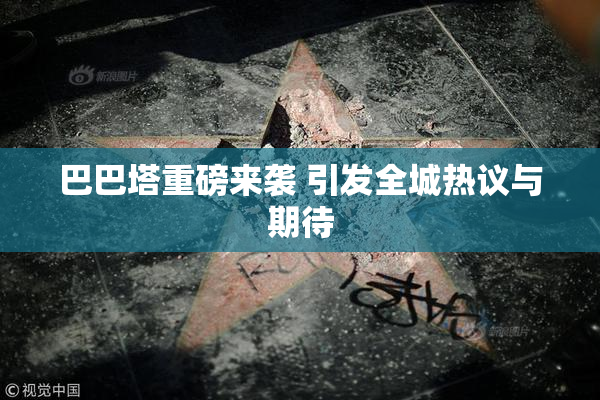 巴巴塔重磅来袭 引发全城热议与期待