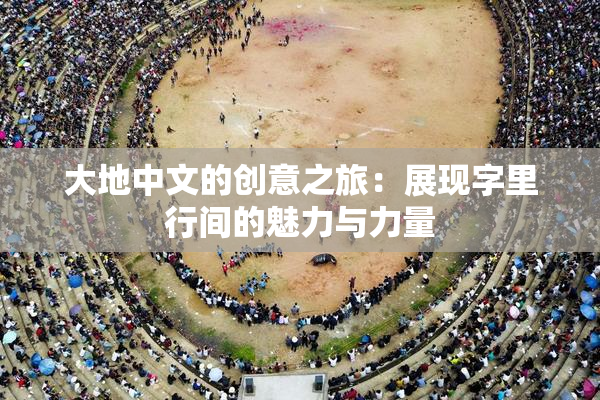 大地中文的创意之旅：展现字里行间的魅力与力量