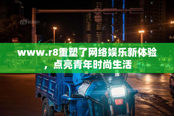 www.r8重塑了网络娱乐新体验，点亮青年时尚生活