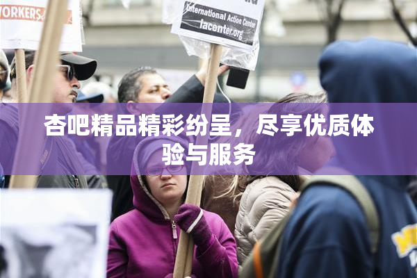 杏吧精品精彩纷呈，尽享优质体验与服务