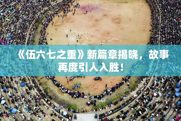 《伍六七之重》新篇章揭晓，故事再度引人入胜！