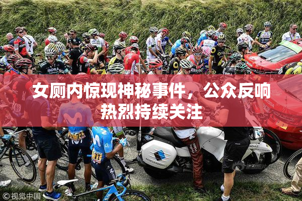 女厕内惊现神秘事件，公众反响热烈持续关注