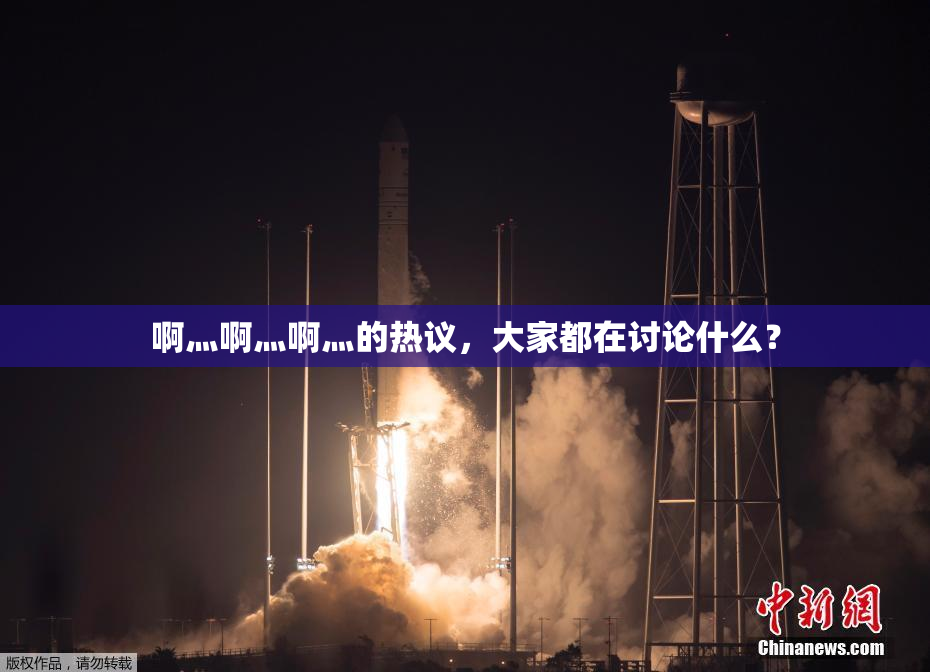 啊灬啊灬啊灬的热议，大家都在讨论什么？