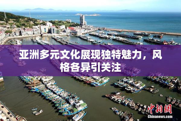 亚洲多元文化展现独特魅力，风格各异引关注