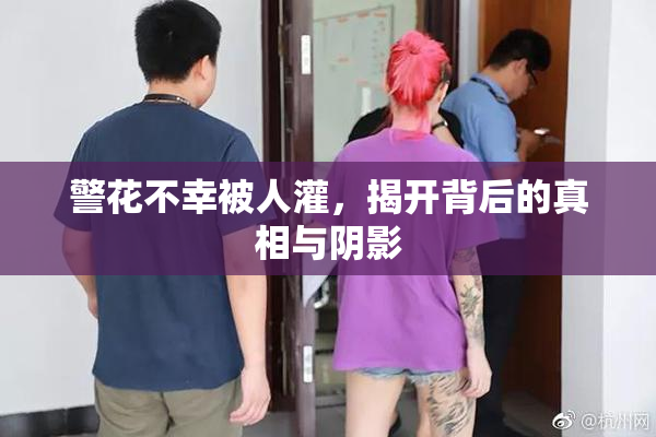 警花不幸被人灌，揭开背后的真相与阴影