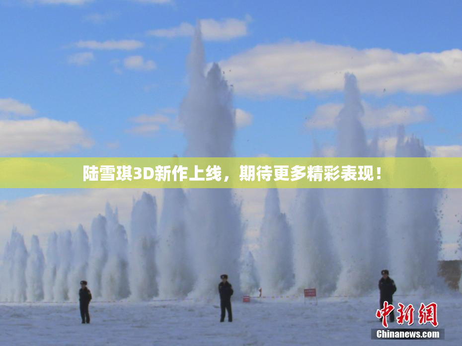 陆雪琪3D新作上线，期待更多精彩表现！