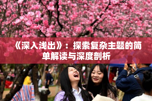 《深入浅出》：探索复杂主题的简单解读与深度剖析