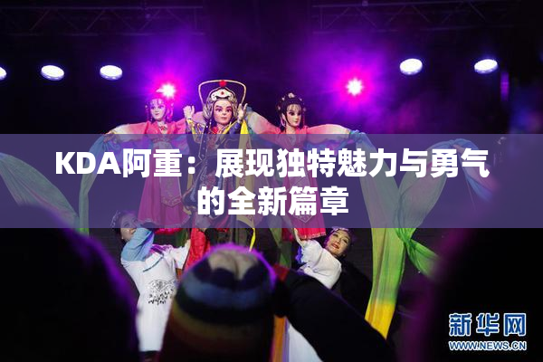 KDA阿重：展现独特魅力与勇气的全新篇章
