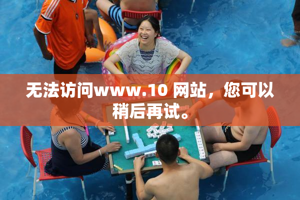 无法访问www.10 网站，您可以稍后再试。