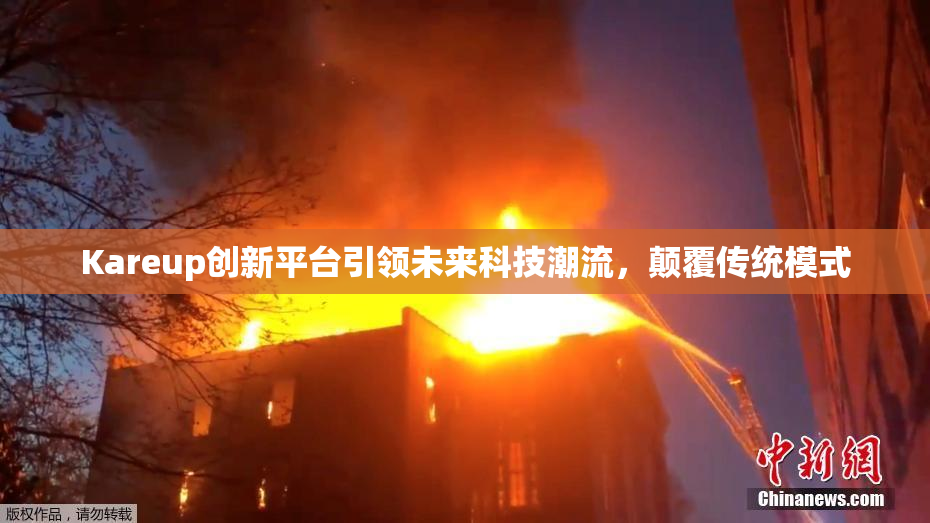 Kareup创新平台引领未来科技潮流，颠覆传统模式