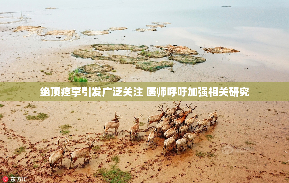绝顶痉挛引发广泛关注 医师呼吁加强相关研究